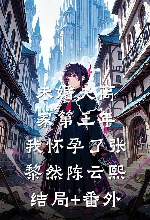 未婚夫离家第三年，我怀孕了张黎然陈云熙结局+番外