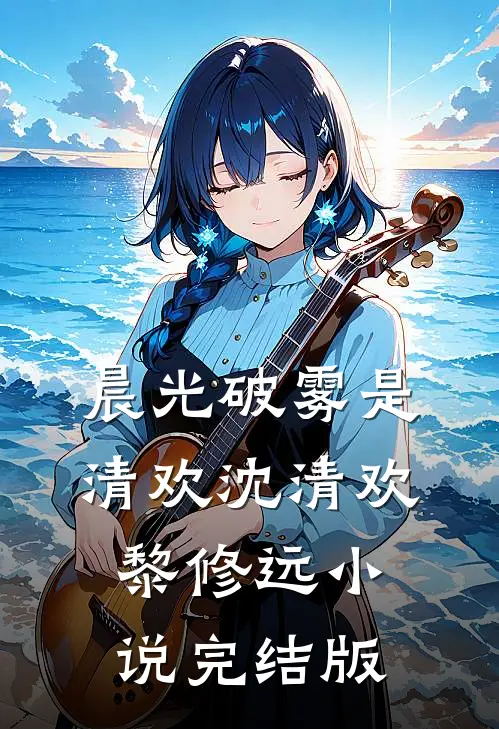 晨光破雾是清欢沈清欢黎修远小说完结版