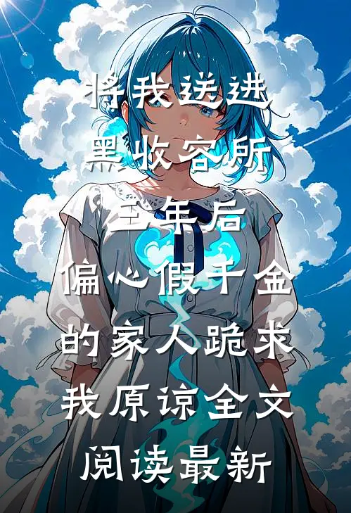 将我送进黑收容所三年后，偏心假千金的家人跪求我原谅全文阅读最新