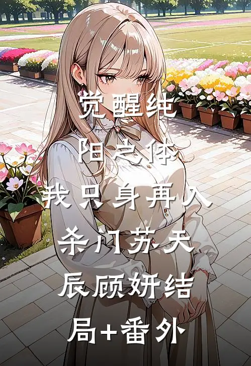 觉醒纯阳之体，我只身再入杀门苏天辰顾妍结局+番外