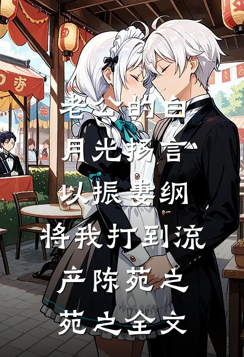 老公的白月光扬言以振妻纲，将我打到流产陈苑之苑之全文