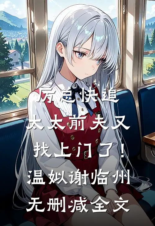厉总快追，太太前夫又找上门了！温姒谢临州无删减全文