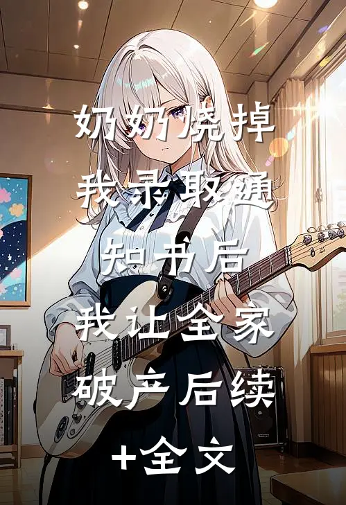 奶奶烧掉我录取通知书后，我让全家破产后续+全文