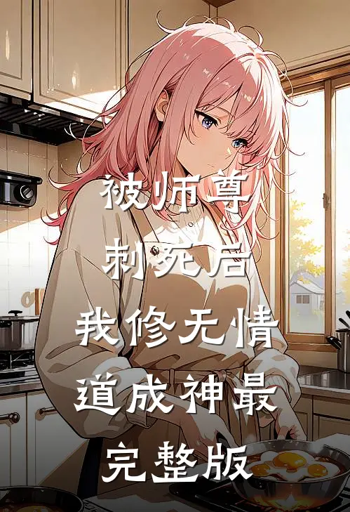 被师尊刺死后，我修无情道成神最完整版