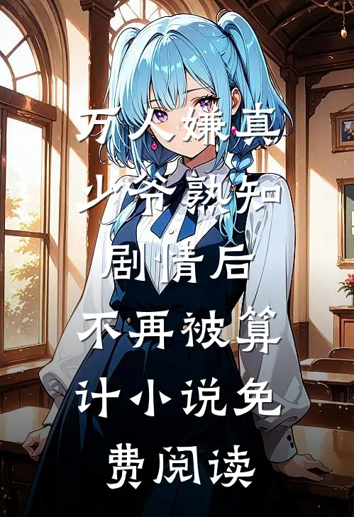 万人嫌真少爷熟知剧情后，不再被算计小说免费阅读