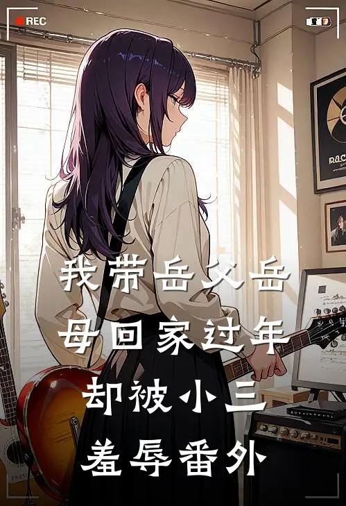我带岳父岳母回家过年，却被小三羞辱番外