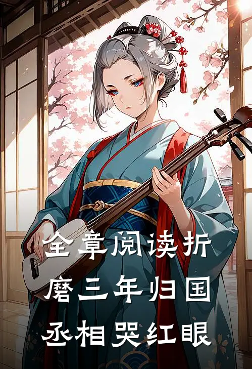 全章阅读折磨三年归国，丞相哭红眼