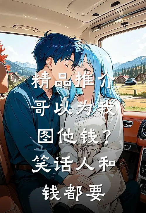 精品推介哥以为我图他钱？笑话，人和钱都要