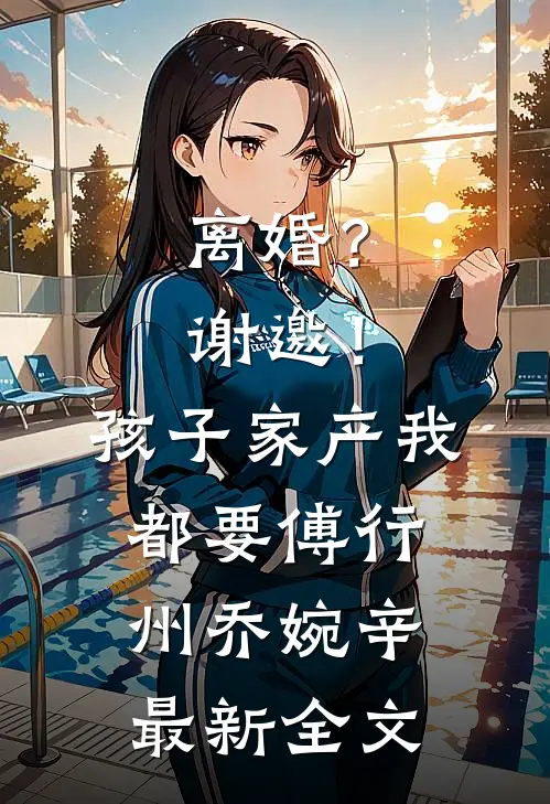 离婚？谢邀！孩子家产我都要傅行州乔婉辛最新全文