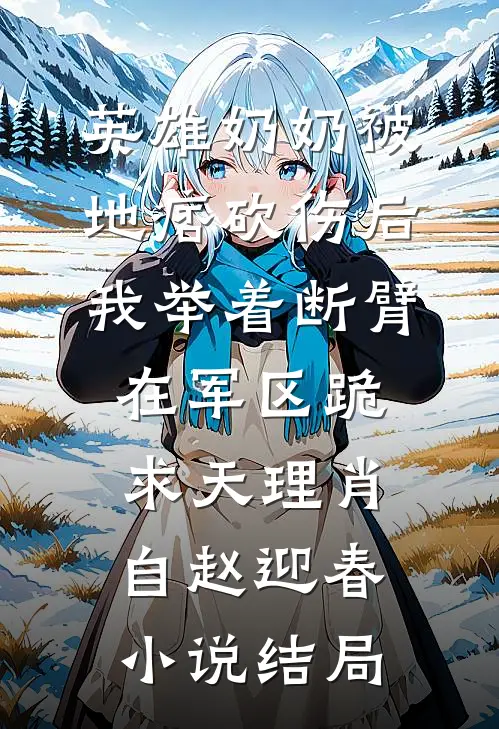 英雄奶奶被地痞砍伤后，我举着断臂在军区跪求天理肖自赵迎春小说结局