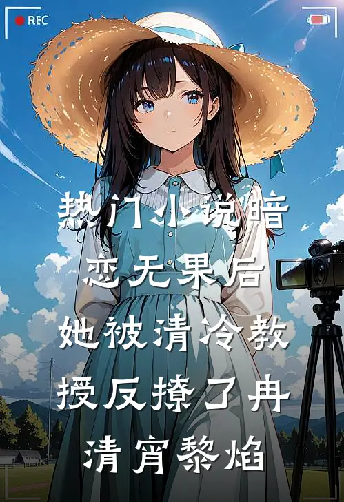 热门小说暗恋无果后，她被清冷教授反撩了冉清宵黎焰