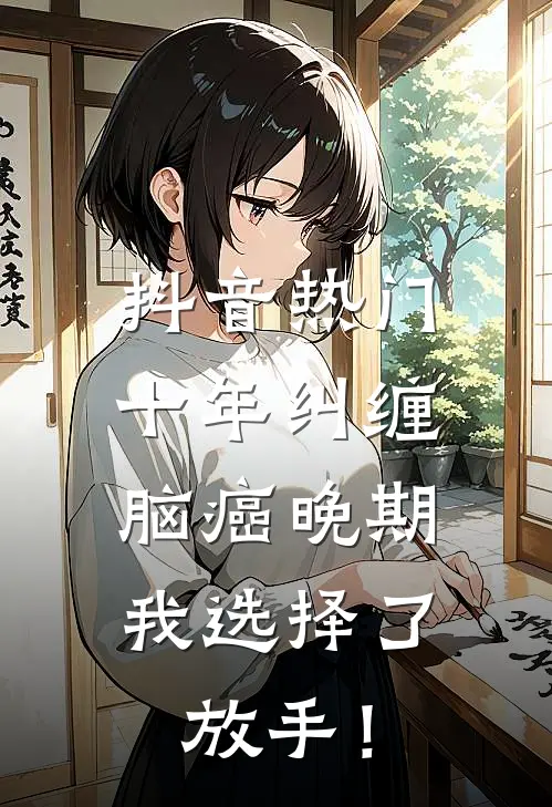 抖音热门十年纠缠：脑癌晚期，我选择了放手！