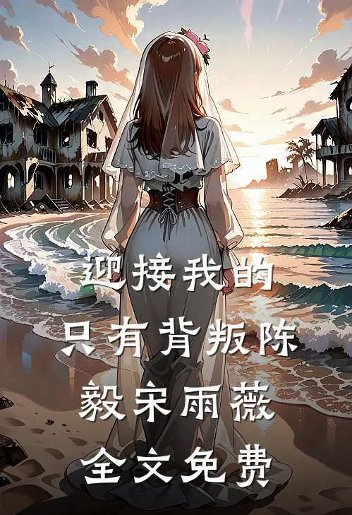 迎接我的，只有背叛陈毅宋雨薇全文免费
