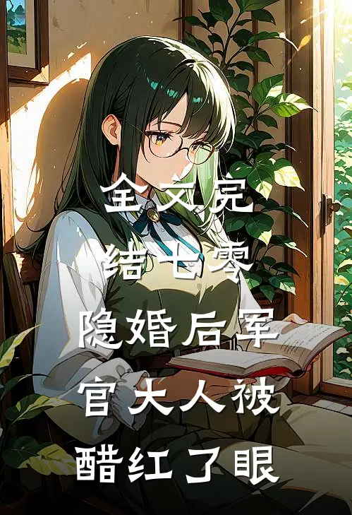 全文完结七零：隐婚后军官大人被醋红了眼