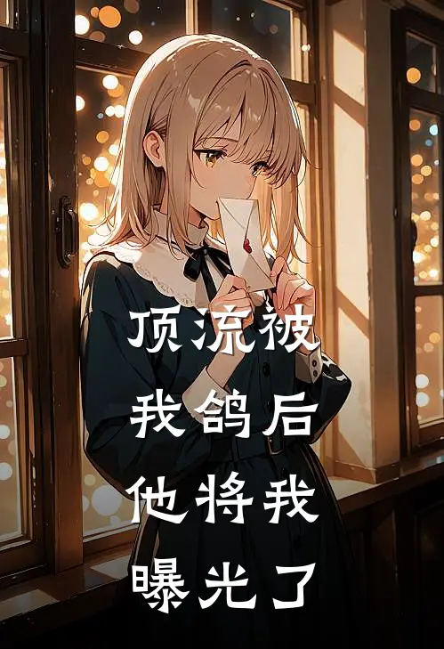 顶流被我鸽后，他将我曝光了