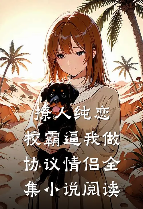 撩人纯恋：校霸逼我做协议情侣全集小说阅读