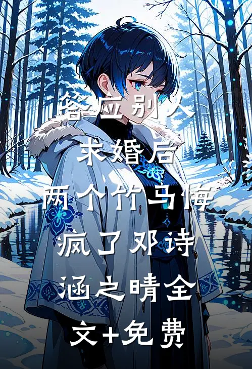 答应别人求婚后，两个竹马悔疯了邓诗涵之晴全文+免费