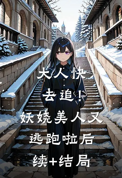 大人快去追！妖娆美人又逃跑啦后续+结局