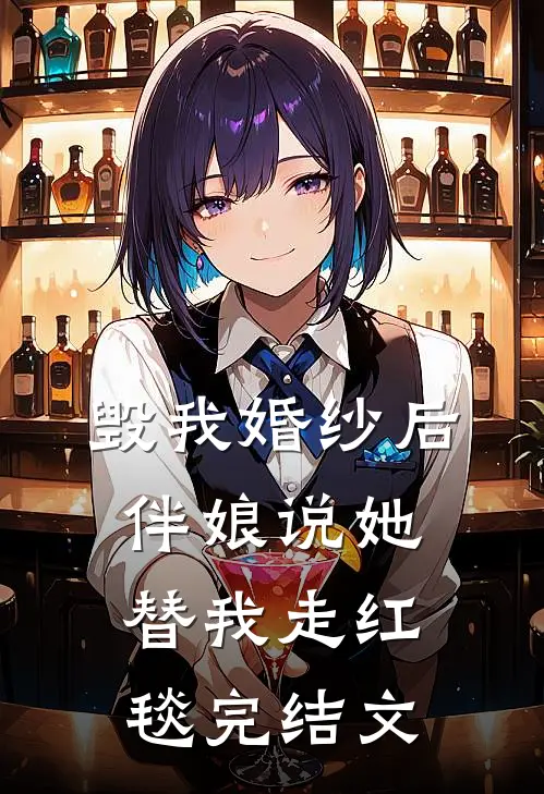 毁我婚纱后，伴娘说她替我走红毯完结文