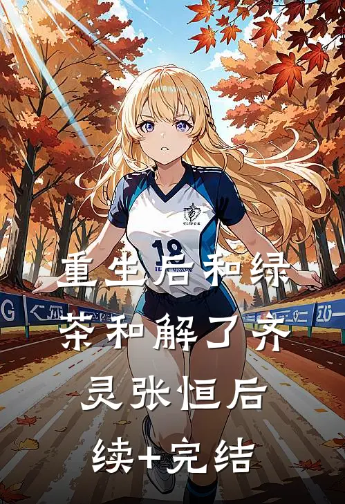 重生后和绿茶和解了齐灵张恒后续+完结