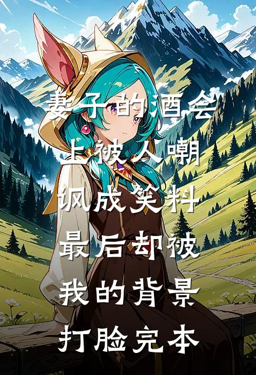 妻子的酒会上被人嘲讽成笑料，最后却被我的背景打脸完本