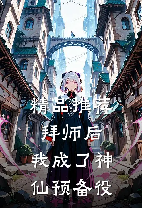 精品推荐拜师后，我成了神仙预备役