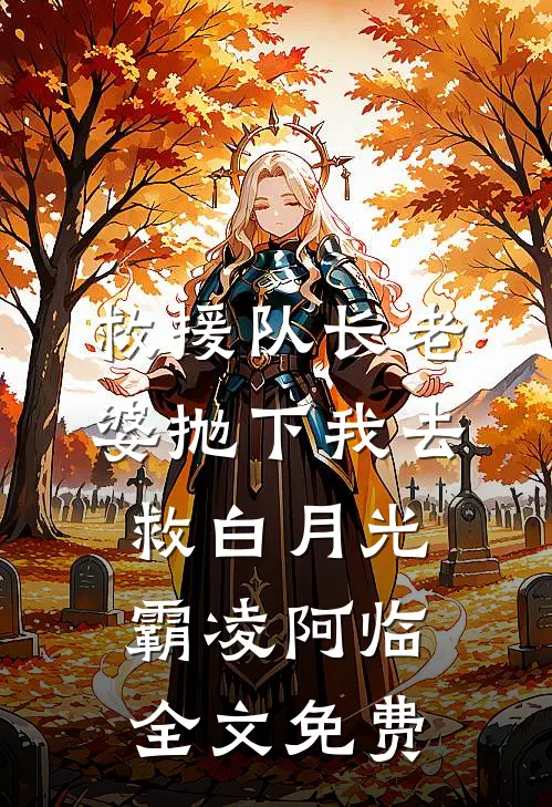 救援队长老婆抛下我去救白月光霸凌阿临全文免费
