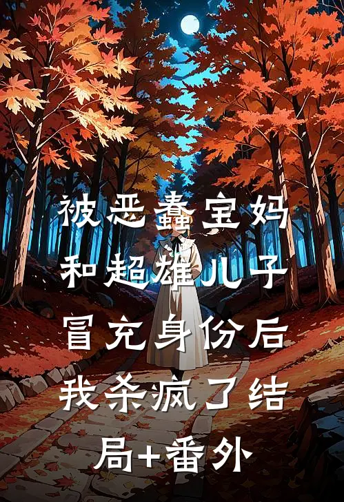 被恶蠢宝妈和超雄儿子冒充身份后，我杀疯了结局+番外