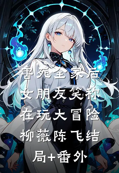 害死全家后，女朋友笑称在玩大冒险柳薇陈飞结局+番外