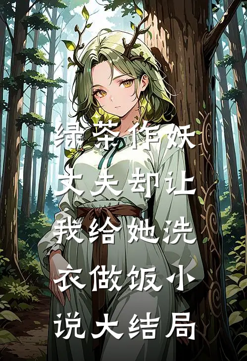 绿茶作妖，丈夫却让我给她洗衣做饭小说大结局