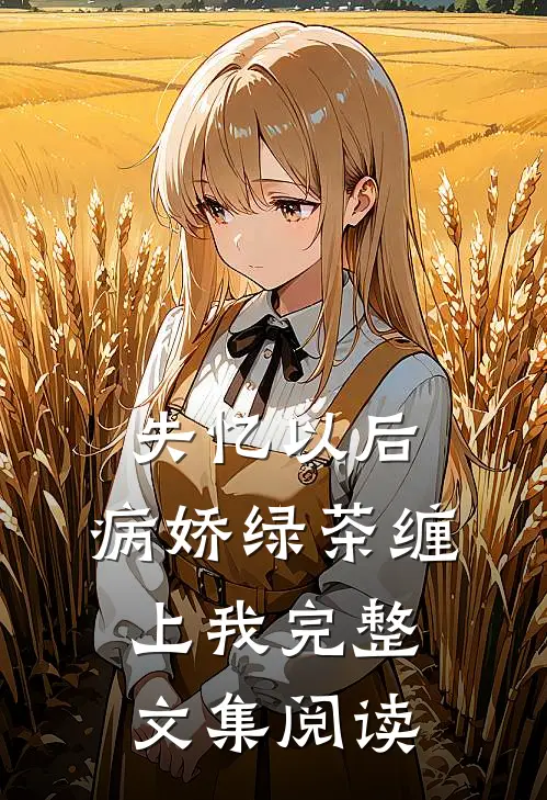 失忆以后，病娇绿茶缠上我完整文集阅读