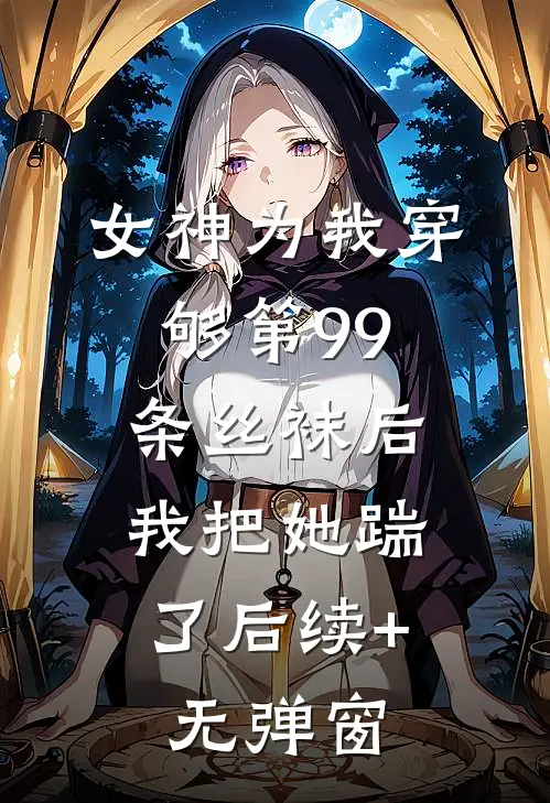 女神为我穿够第99条丝袜后，我把她踹了后续+无弹窗