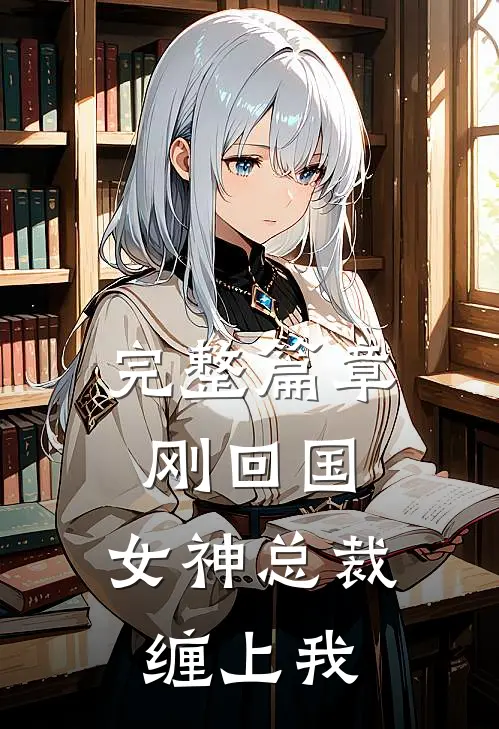 完整篇章刚回国，女神总裁缠上我