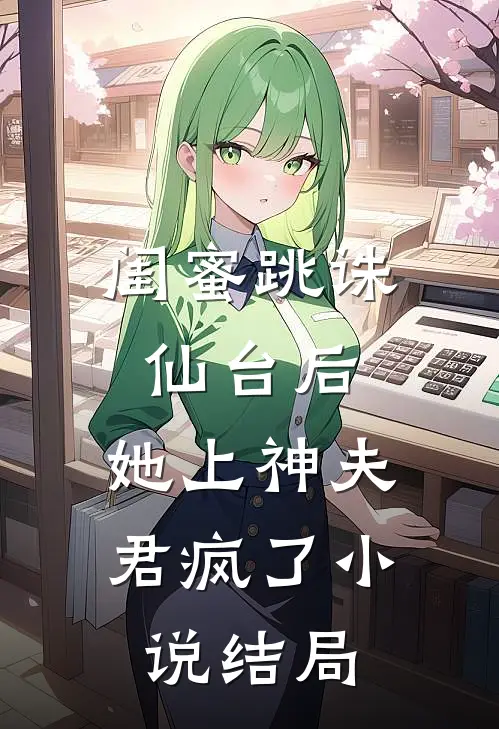 闺蜜跳诛仙台后,她上神夫君疯了结局