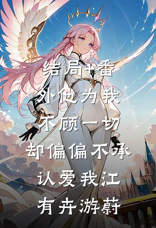 结局+番外他为我不顾一切，却偏偏不承认爱我江有卉游蔚