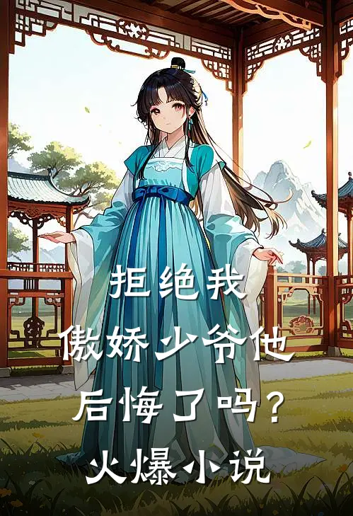 拒绝我，傲娇少爷他后悔了吗？火爆小说