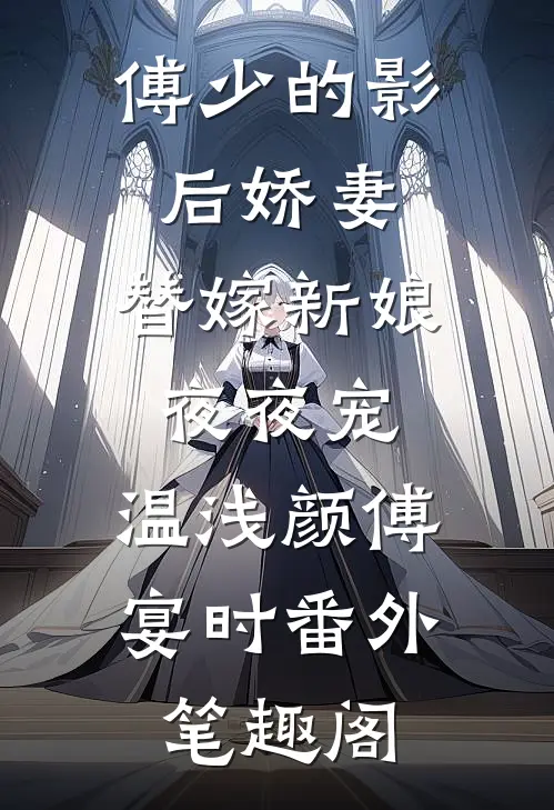 傅少的影后娇妻：替嫁新娘夜夜宠：温浅颜傅宴时番外笔趣阁