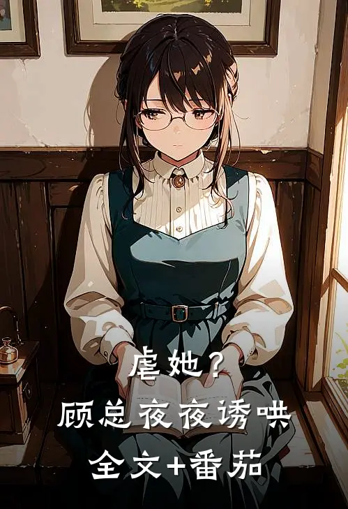 虐她？顾总夜夜诱哄全文+番茄