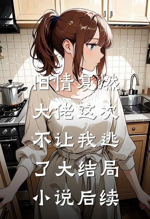 旧情复燃，大佬这次不让我逃了大结局小说后续