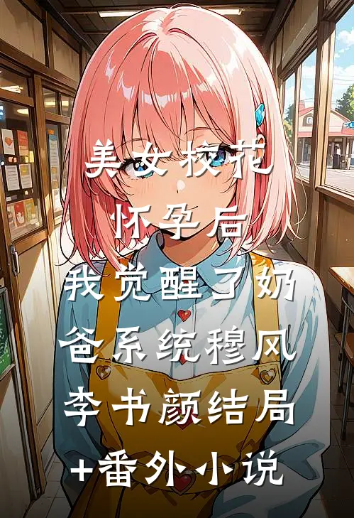 美女校花怀孕后，我觉醒了奶爸系统穆风李书颜结局+番外小说