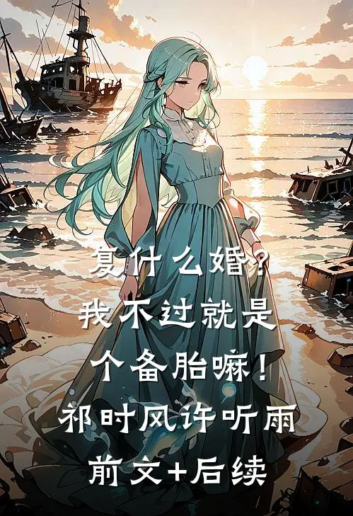 复什么婚？我不过就是个备胎嘛！祁时风许听雨前文+后续