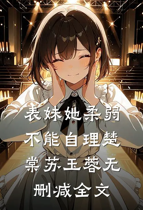 表妹她柔弱不能自理楚棠苏玉蓉无删减全文