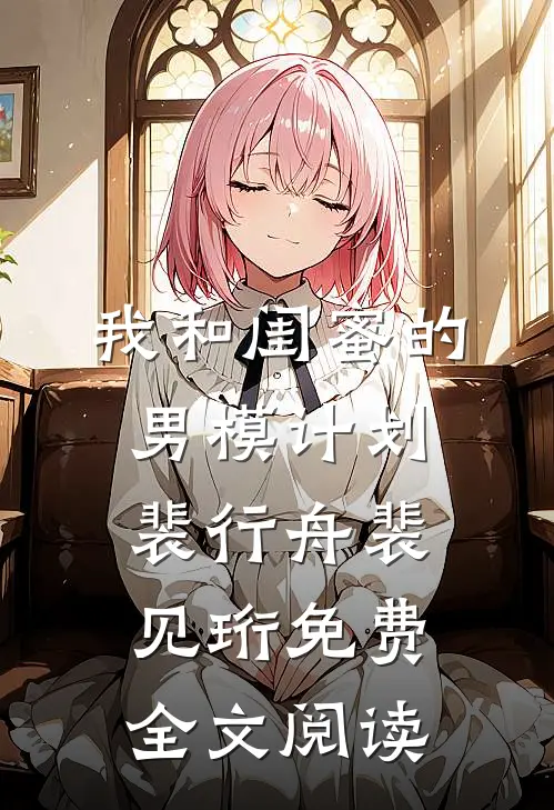 我和闺蜜的男模计划裴行舟裴见珩免费全文阅读