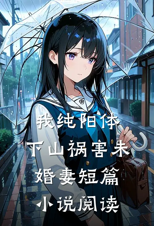 我纯阳体，下山祸害未婚妻短篇小说阅读