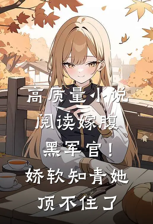 高质量小说阅读嫁腹黑军官！娇软知青她顶不住了