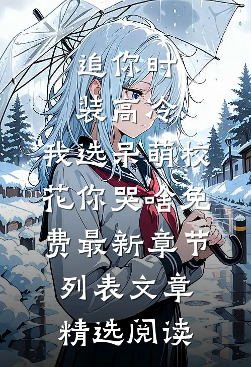追你时装高冷，我选呆萌校花你哭啥免费最新章节列表文章精选阅读
