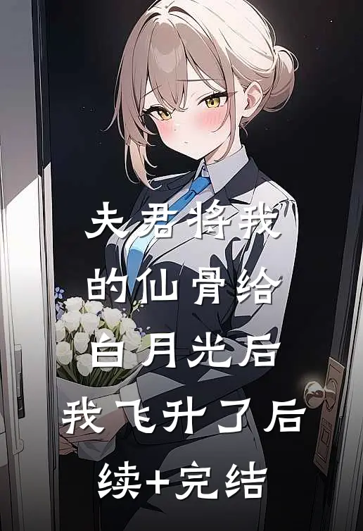 夫君将我的仙骨给白月光后，我飞升了后续+完结