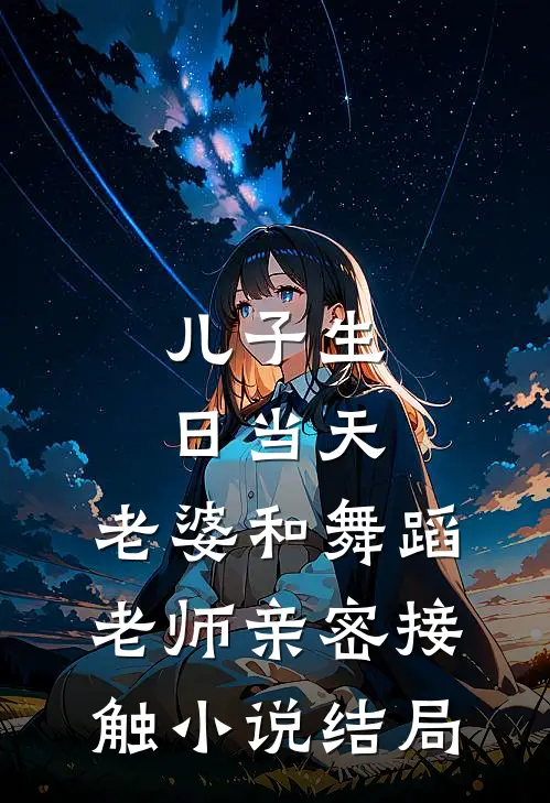 儿子生日当天，老婆和舞蹈老师亲密接触小说结局