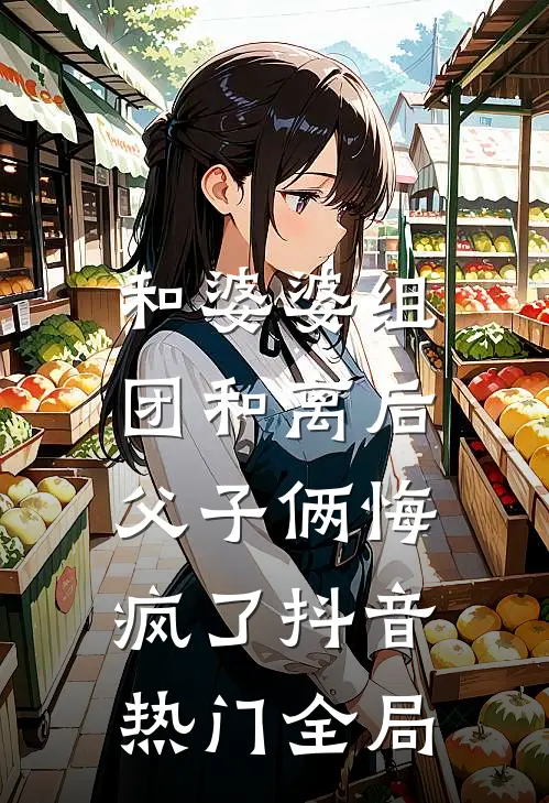 和婆婆组团和离后，父子俩悔疯了抖音热门全局