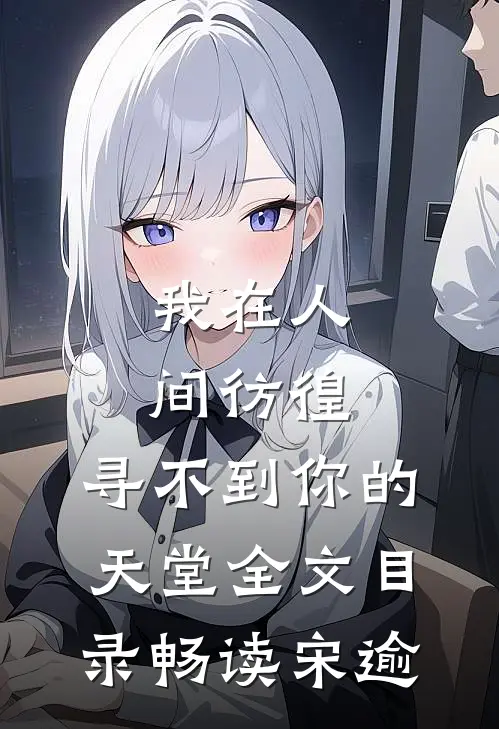 我在人间彷徨，寻不到你的天堂全文目录畅读宋逾